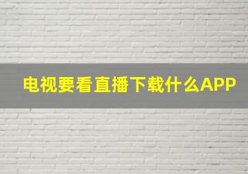 电视要看直播下载什么APP