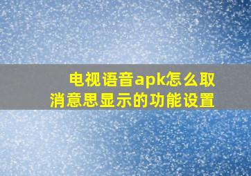 电视语音apk怎么取消意思显示的功能设置