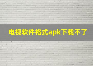 电视软件格式apk下载不了