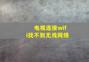 电视连接wifi找不到无线网络