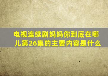 电视连续剧妈妈你到底在哪儿第26集的主要内容是什么