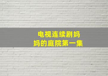 电视连续剧妈妈的庭院第一集