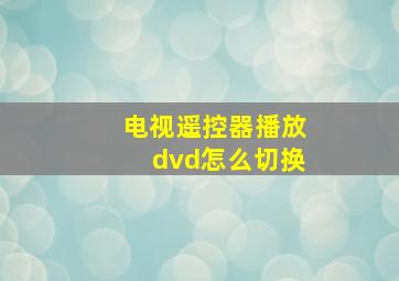 电视遥控器播放dvd怎么切换