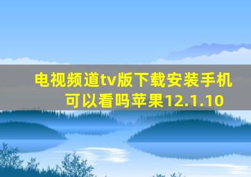 电视频道tv版下载安装手机可以看吗苹果12.1.10