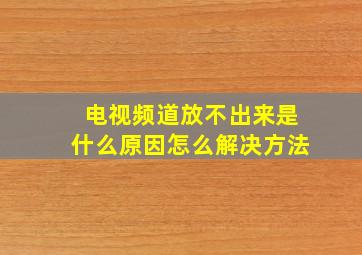 电视频道放不出来是什么原因怎么解决方法