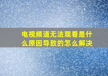 电视频道无法观看是什么原因导致的怎么解决