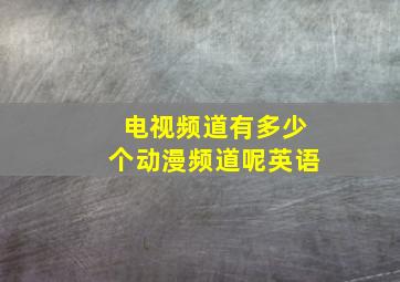 电视频道有多少个动漫频道呢英语