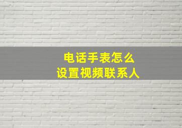 电话手表怎么设置视频联系人