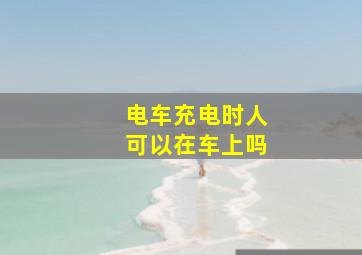 电车充电时人可以在车上吗