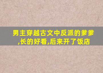 男主穿越古文中反派的爹爹,长的好看,后来开了饭店