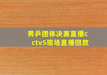 男乒团体决赛直播cctv5现场直播回放