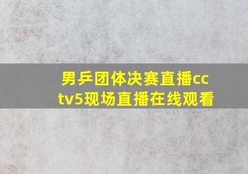 男乒团体决赛直播cctv5现场直播在线观看