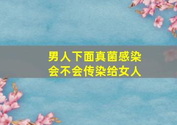 男人下面真菌感染会不会传染给女人