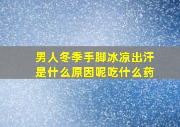 男人冬季手脚冰凉出汗是什么原因呢吃什么药