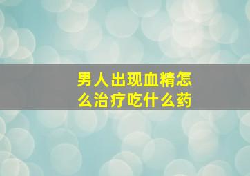 男人出现血精怎么治疗吃什么药