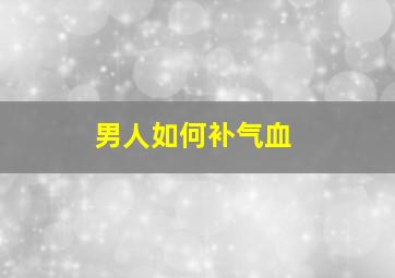 男人如何补气血