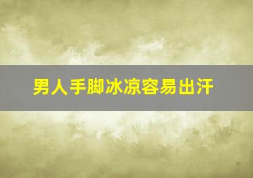 男人手脚冰凉容易出汗