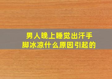 男人晚上睡觉出汗手脚冰凉什么原因引起的