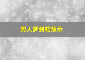 男人梦到蛇预示