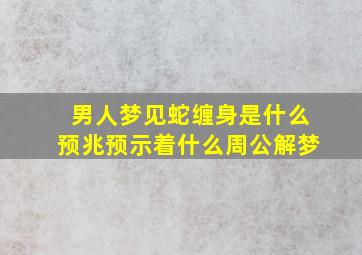 男人梦见蛇缠身是什么预兆预示着什么周公解梦