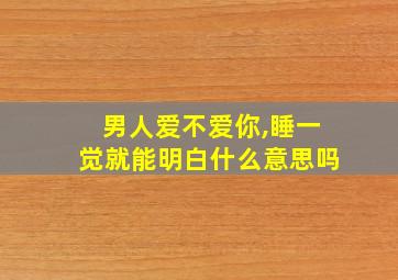 男人爱不爱你,睡一觉就能明白什么意思吗