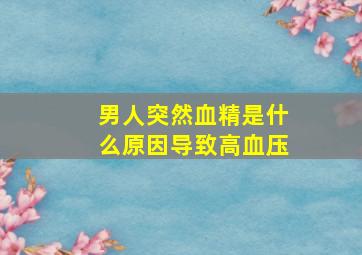 男人突然血精是什么原因导致高血压