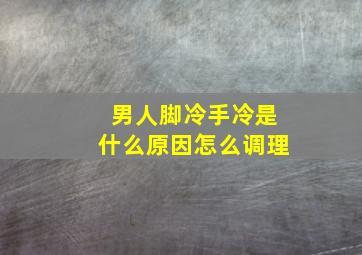 男人脚冷手冷是什么原因怎么调理