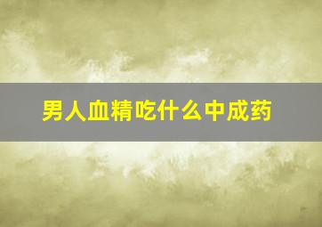 男人血精吃什么中成药