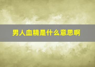 男人血精是什么意思啊