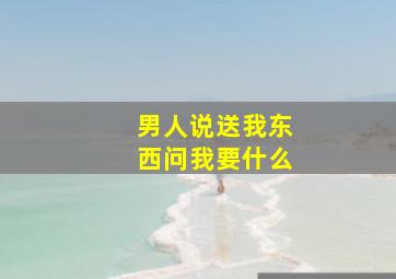 男人说送我东西问我要什么