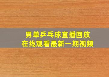 男单乒乓球直播回放在线观看最新一期视频