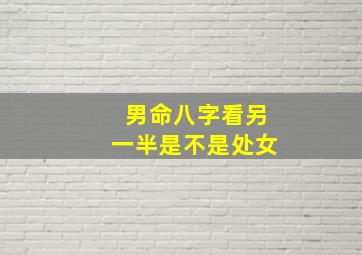 男命八字看另一半是不是处女