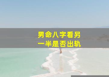 男命八字看另一半是否出轨