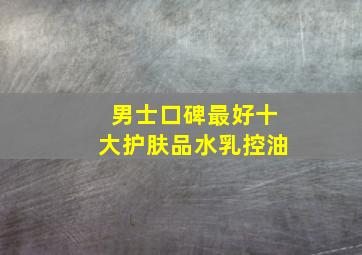 男士口碑最好十大护肤品水乳控油