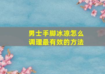 男士手脚冰凉怎么调理最有效的方法