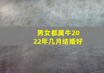 男女都属牛2022年几月结婚好