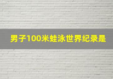 男子100米蛙泳世界纪录是