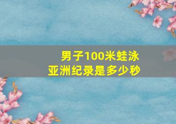 男子100米蛙泳亚洲纪录是多少秒