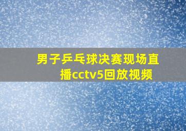 男子乒乓球决赛现场直播cctv5回放视频