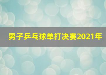 男子乒乓球单打决赛2021年