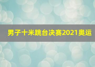 男子十米跳台决赛2021奥运