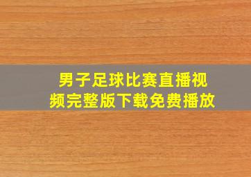 男子足球比赛直播视频完整版下载免费播放