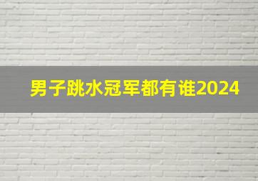 男子跳水冠军都有谁2024