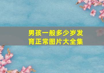 男孩一般多少岁发育正常图片大全集