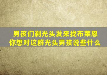 男孩们剃光头发来找布莱恩你想对这群光头男孩说些什么