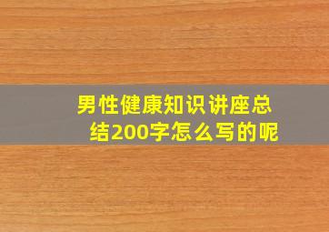 男性健康知识讲座总结200字怎么写的呢