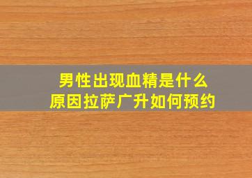 男性出现血精是什么原因拉萨广升如何预约