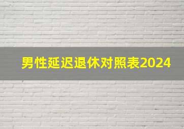 男性延迟退休对照表2024