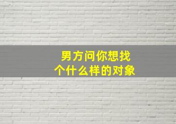 男方问你想找个什么样的对象