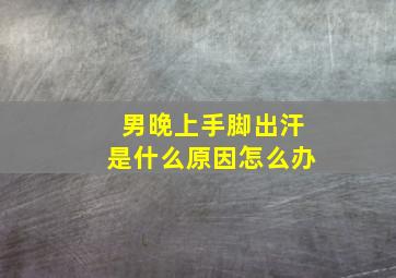 男晚上手脚出汗是什么原因怎么办